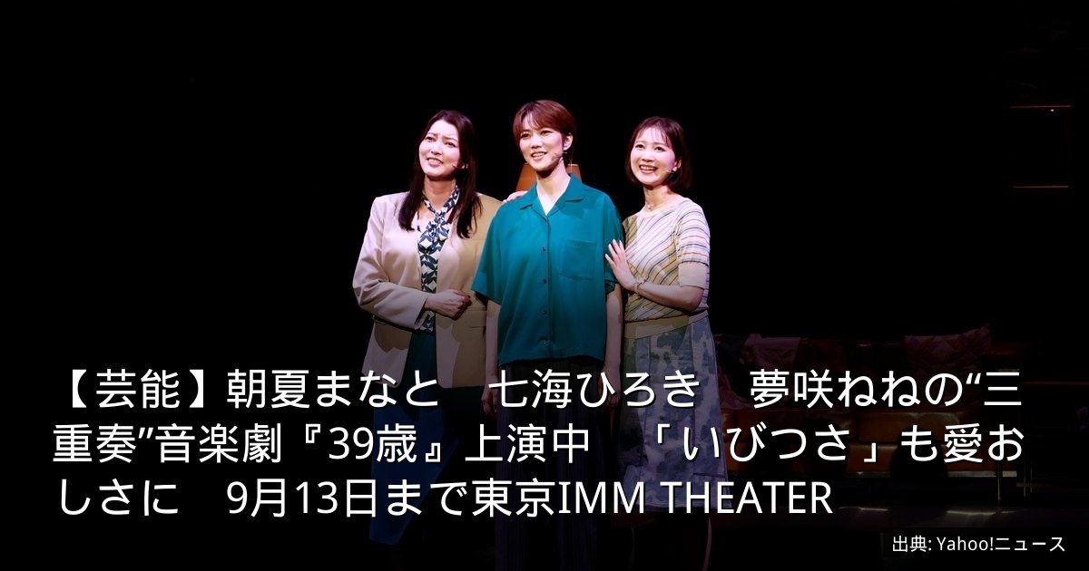【芸能】朝夏まなと　七海ひろき　夢咲ねねの“三重奏”音楽劇『39歳』上演中　「いびつさ」も愛おしさに　9月13日まで東京IMM THEATER