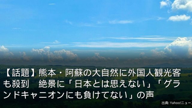 【話題】熊本・阿蘇の大自然に外国人観光客も殺到　絶景に「日本とは思えない」「グランドキャニオンにも負けてない」の声