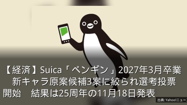 【経済】Suica「ペンギン」2027年3月卒業　新キャラ原案候補3案に絞られ選考投票開始　結果は25周年の11月18日発表