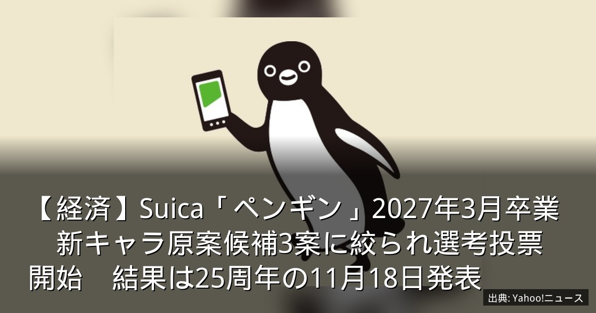 【経済】Suica「ペンギン」2027年3月卒業　新キャラ原案候補3案に絞られ選考投票開始　結果は25周年の11月18日発表