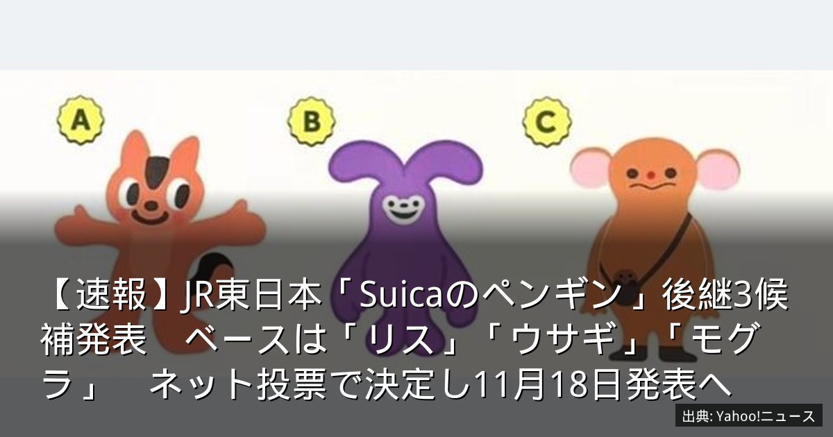 【速報】JR東日本「Suicaのペンギン」後継3候補発表　ベースは「リス」「ウサギ」「モグラ」　ネット投票で決定し11月18日発表へ