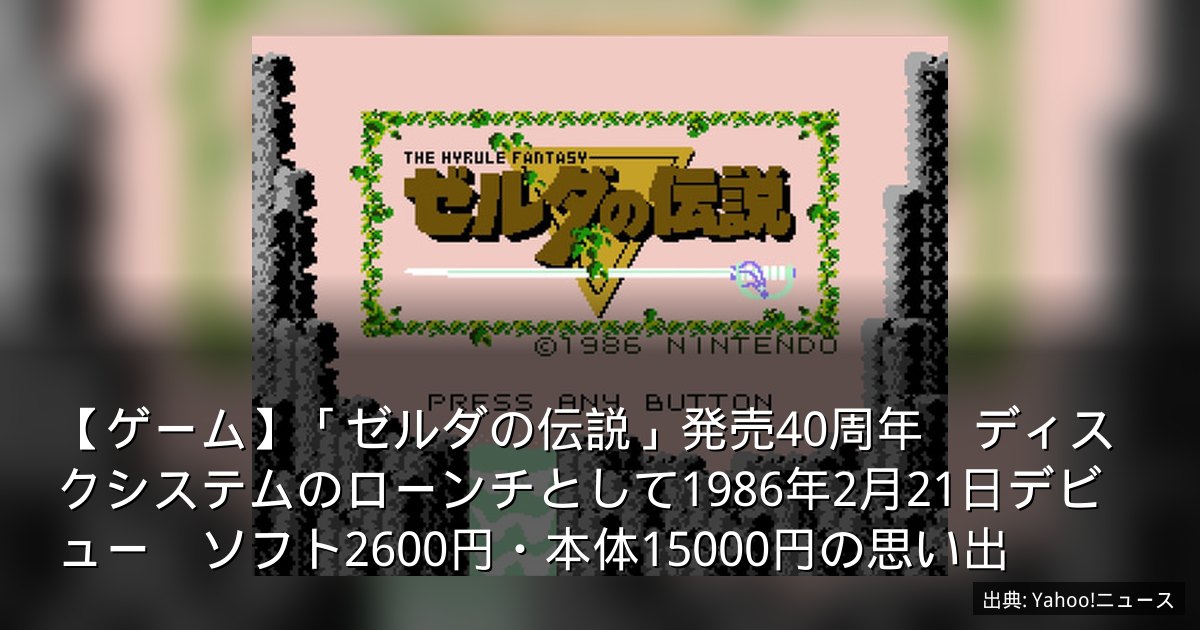 【ゲーム】「ゼルダの伝説」発売40周年　ディスクシステムのローンチとして1986年2月21日デビュー　ソフト2600円・本体15000円の思い出