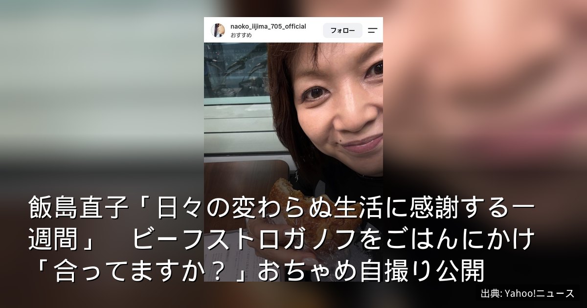 飯島直子「日々の変わらぬ生活に感謝する一週間」　ビーフストロガノフをごはんにかけ「合ってますか？」おちゃめ自撮り公開