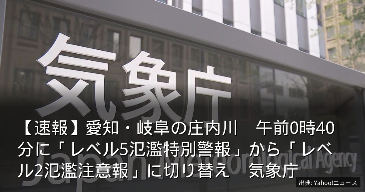 【速報】愛知・岐阜の庄内川　午前0時40分に「レベル5氾濫特別警報」から「レベル2氾濫注意報」に切り替え　気象庁