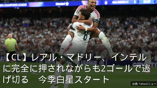 【CL】レアル・マドリー、インテルに完全に押されながらも2ゴールで逃げ切る　今季白星スタート