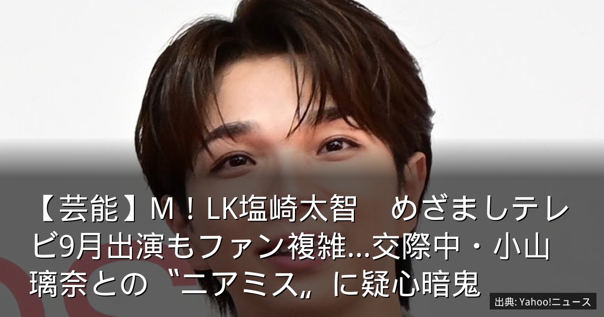 【芸能】M！LK塩崎太智　めざましテレビ9月出演もファン複雑…交際中・小山璃奈との〝ニアミス〟に疑心暗鬼