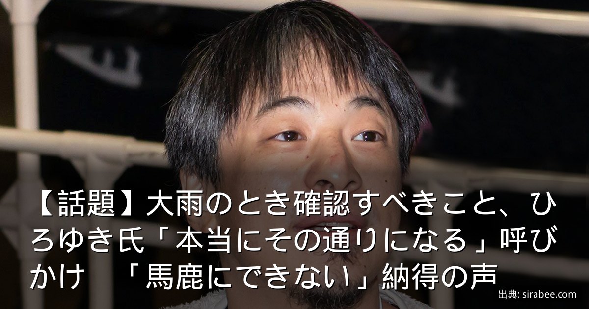 【話題】大雨のとき確認すべきこと、ひろゆき氏「本当にその通りになる」呼びかけ　「馬鹿にできない」納得の声