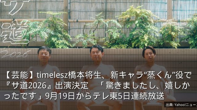 【芸能】timelesz橋本将生、新キャラ“蒸くん”役で『サ道2026』出演決定　「驚きましたし、嬉しかったです」9月19日からテレ東5日連続放送