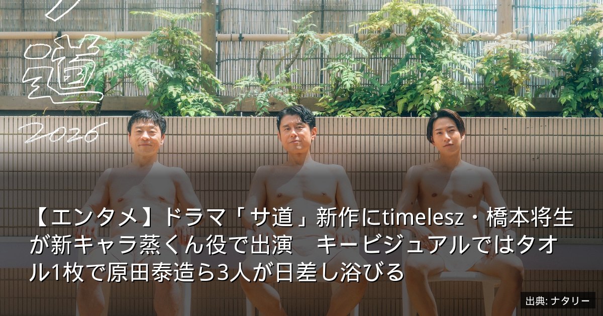 【エンタメ】ドラマ「サ道」新作にtimelesz・橋本将生が新キャラ蒸くん役で出演　キービジュアルではタオル1枚で原田泰造ら3人が日差し浴びる