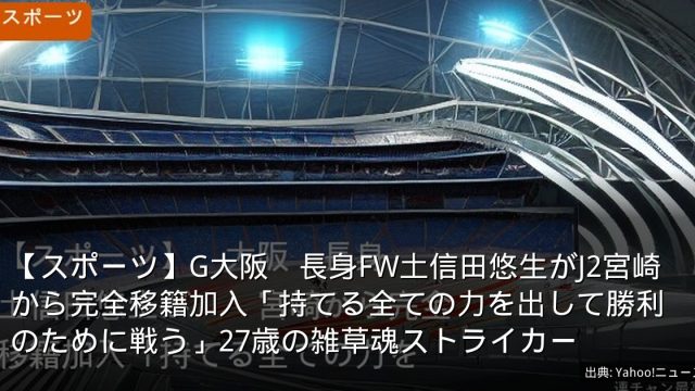 【スポーツ】G大阪　長身FW土信田悠生がJ2宮崎から完全移籍加入「持てる全ての力を出して勝利のために戦う」27歳の雑草魂ストライカー