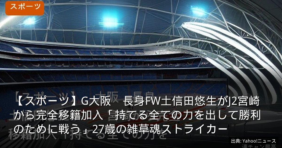 【スポーツ】G大阪　長身FW土信田悠生がJ2宮崎から完全移籍加入「持てる全ての力を出して勝利のために戦う」27歳の雑草魂ストライカー