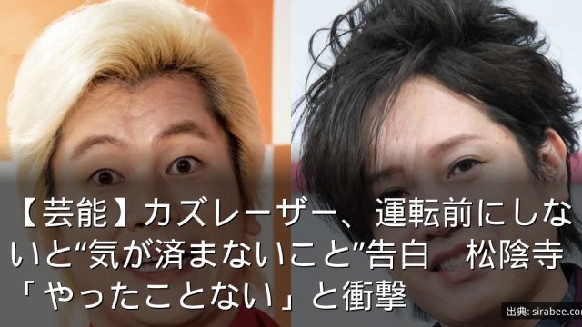 【芸能】カズレーザー、運転前にしないと“気が済まないこと”告白　松陰寺「やったことない」と衝撃