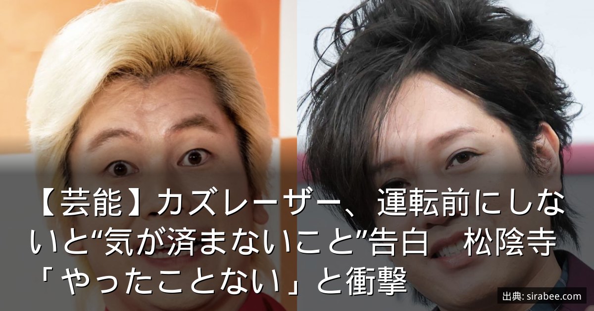 【芸能】カズレーザー、運転前にしないと“気が済まないこと”告白　松陰寺「やったことない」と衝撃
