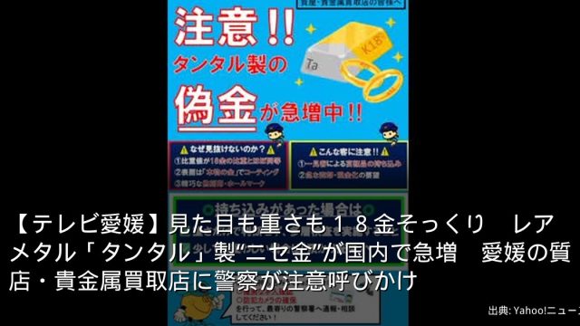 【テレビ愛媛】見た目も重さも１８金そっくり　レアメタル「タンタル」製“ニセ金”が国内で急増　愛媛の質店・貴金属買取店に警察が注意呼びかけ