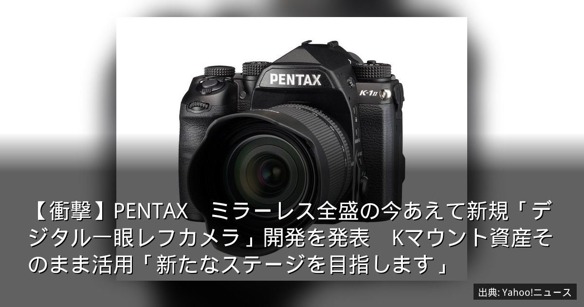 【衝撃】PENTAX　ミラーレス全盛の今あえて新規「デジタル一眼レフカメラ」開発を発表　Kマウント資産そのまま活用「新たなステージを目指します」