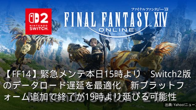 【FF14】緊急メンテ本日15時より　Switch2版のデータロード遅延を最適化　新プラットフォーム追加で終了が19時より延びる可能性