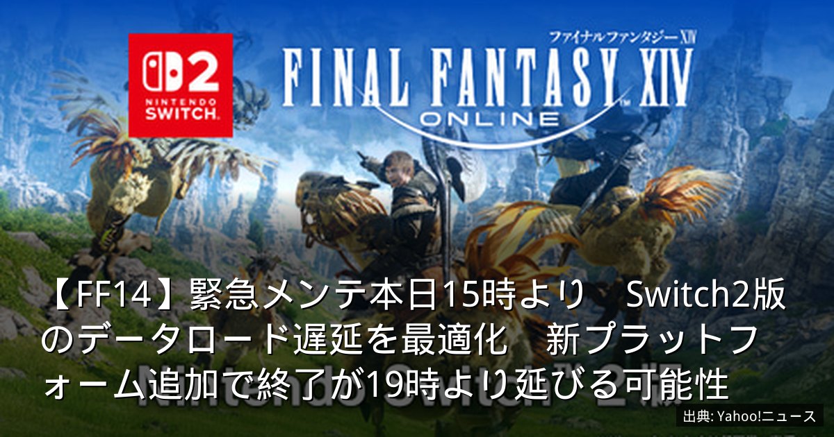 【FF14】緊急メンテ本日15時より　Switch2版のデータロード遅延を最適化　新プラットフォーム追加で終了が19時より延びる可能性