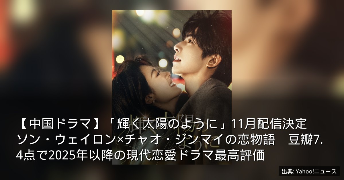 【中国ドラマ】「輝く太陽のように」11月配信決定　ソン・ウェイロン×チャオ・ジンマイの恋物語　豆瓣7.4点で2025年以降の現代恋愛ドラマ最高評価