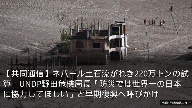 【共同通信】ネパール土石流がれき220万トンの試算　UNDP野田危機局長「防災では世界一の日本に協力してほしい」と早期復興へ呼びかけ