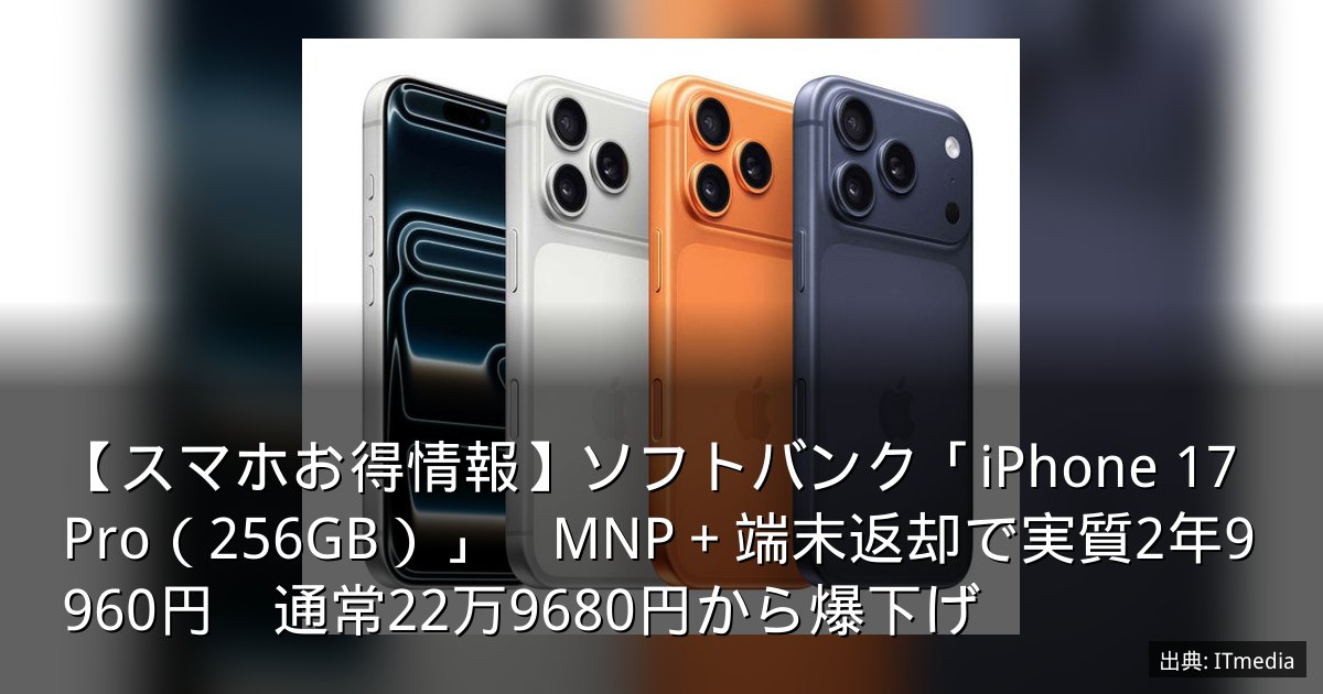 【スマホお得情報】ソフトバンク「iPhone 17 Pro（256GB）」　MNP＋端末返却で実質2年9960円　通常22万9680円から爆下げ