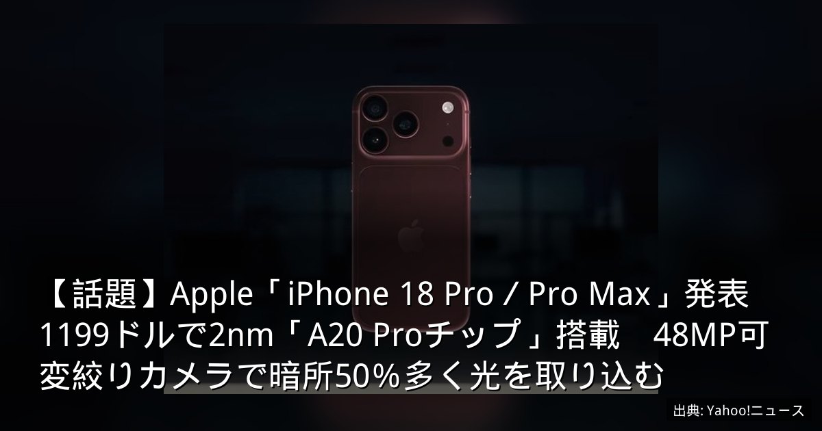 【話題】Apple「iPhone 18 Pro／Pro Max」発表　1199ドルで2nm「A20 Proチップ」搭載　48MP可変絞りカメラで暗所50％多く光を取り込む