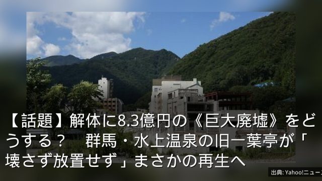 【話題】解体に8.3億円の《巨大廃墟》をどうする？　群馬・水上温泉の旧一葉亭が「壊さず放置せず」まさかの再生へ