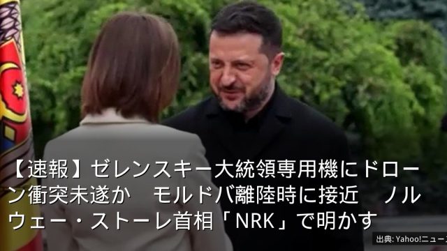 【速報】ゼレンスキー大統領専用機にドローン衝突未遂か　モルドバ離陸時に接近　ノルウェー・ストーレ首相「NRK」で明かす