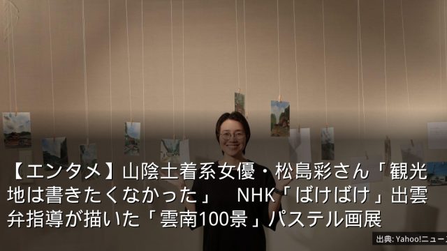 【エンタメ】山陰土着系女優・松島彩さん「観光地は書きたくなかった」　NHK「ばけばけ」出雲弁指導が描いた「雲南100景」パステル画展