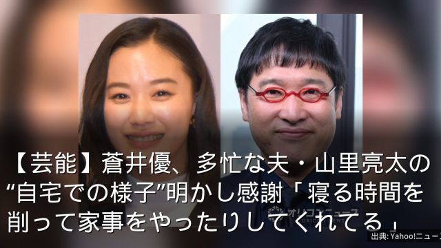 【芸能】蒼井優、多忙な夫・山里亮太の“自宅での様子”明かし感謝「寝る時間を削って家事をやったりしてくれてる」