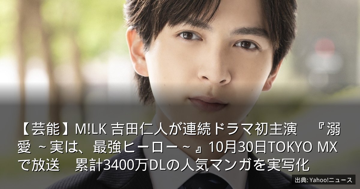 【芸能】M!LK 吉田仁人が連続ドラマ初主演　『溺愛 ～実は、最強ヒーロー～』10月30日TOKYO MXで放送　累計3400万DLの人気マンガを実写化