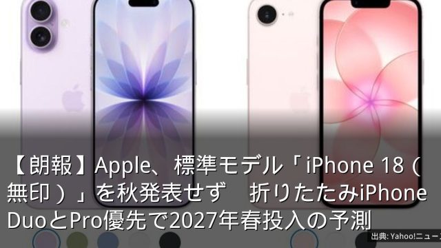 【朗報】Apple、標準モデル「iPhone 18（無印）」を秋発表せず　折りたたみiPhone DuoとPro優先で2027年春投入の予測