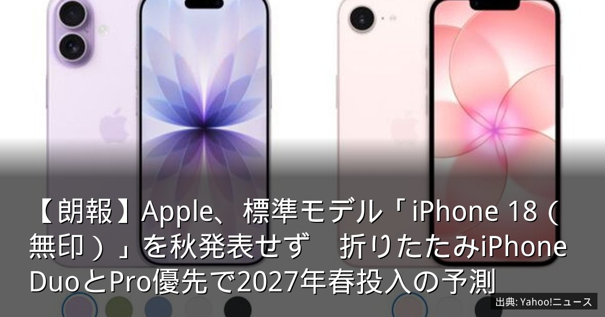 【朗報】Apple、標準モデル「iPhone 18（無印）」を秋発表せず　折りたたみiPhone DuoとPro優先で2027年春投入の予測