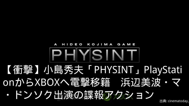【衝撃】小島秀夫「PHYSINT」PlayStationからXBOXへ電撃移籍　浜辺美波・マ・ドンソク出演の諜報アクション