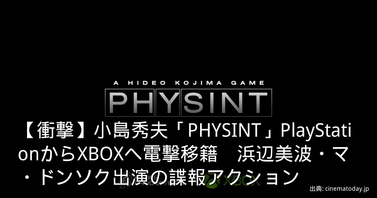 【衝撃】小島秀夫「PHYSINT」PlayStationからXBOXへ電撃移籍　浜辺美波・マ・ドンソク出演の諜報アクション