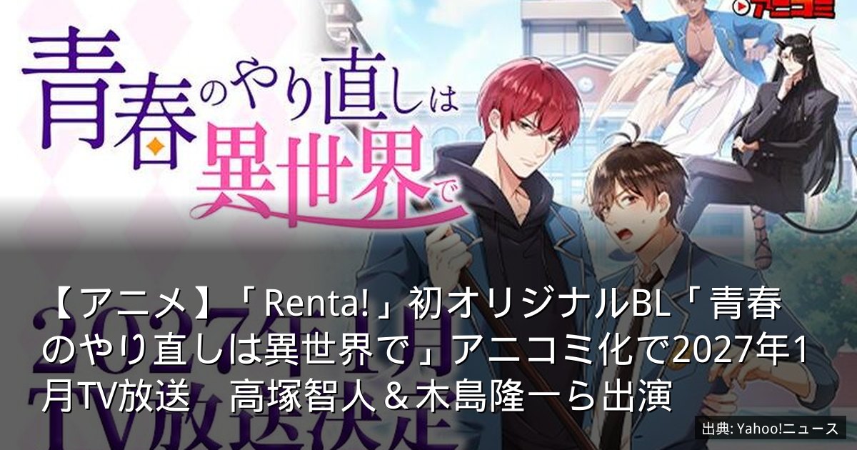 【アニメ】「Renta!」初オリジナルBL「青春のやり直しは異世界で」アニコミ化で2027年1月TV放送　高塚智人＆木島隆一ら出演