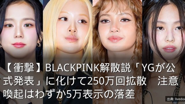 【衝撃】BLACKPINK解散説「YGが公式発表」に化けて250万回拡散　注意喚起はわずか5万表示の落差