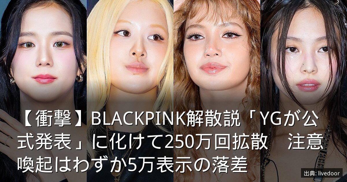 【衝撃】BLACKPINK解散説「YGが公式発表」に化けて250万回拡散　注意喚起はわずか5万表示の落差