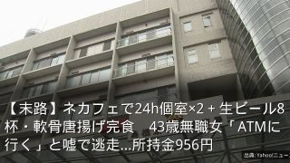 【末路】ネカフェで24h個室×2＋生ビール8杯・軟骨唐揚げ完食　43歳無職女「ATMに行く」と嘘で逃走…所持金956円