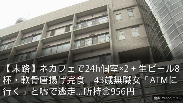 【末路】ネカフェで24h個室×2＋生ビール8杯・軟骨唐揚げ完食　43歳無職女「ATMに行く」と嘘で逃走…所持金956円
