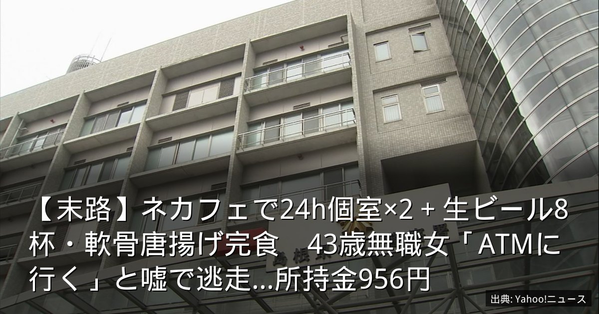 【末路】ネカフェで24h個室×2＋生ビール8杯・軟骨唐揚げ完食　43歳無職女「ATMに行く」と嘘で逃走…所持金956円