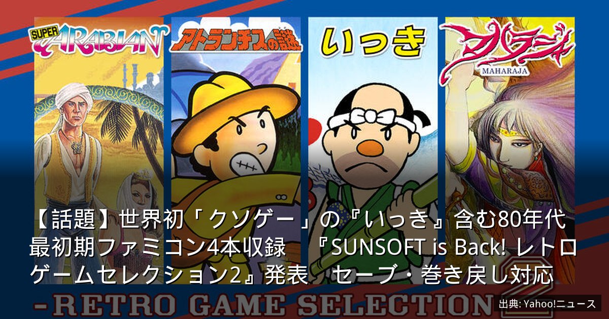 【話題】世界初「クソゲー」の『いっき』含む80年代最初期ファミコン4本収録　『SUNSOFT is Back! レトロゲームセレクション2』発表　セーブ・巻き戻し対応