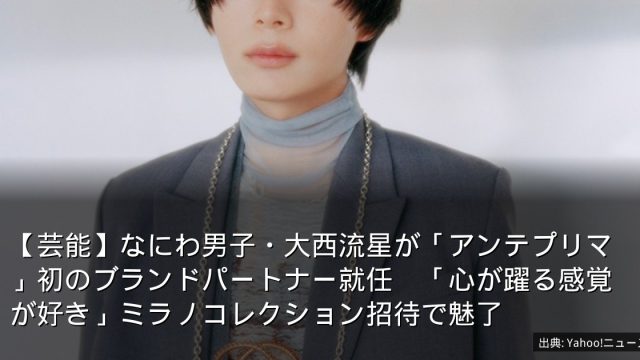 【芸能】なにわ男子・大西流星が「アンテプリマ」初のブランドパートナー就任　「心が躍る感覚が好き」ミラノコレクション招待で魅了