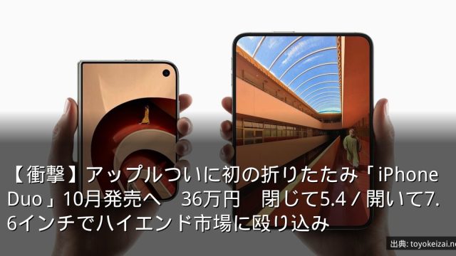 【衝撃】アップルついに初の折りたたみ「iPhone Duo」10月発売へ　36万円　閉じて5.4／開いて7.6インチでハイエンド市場に殴り込み