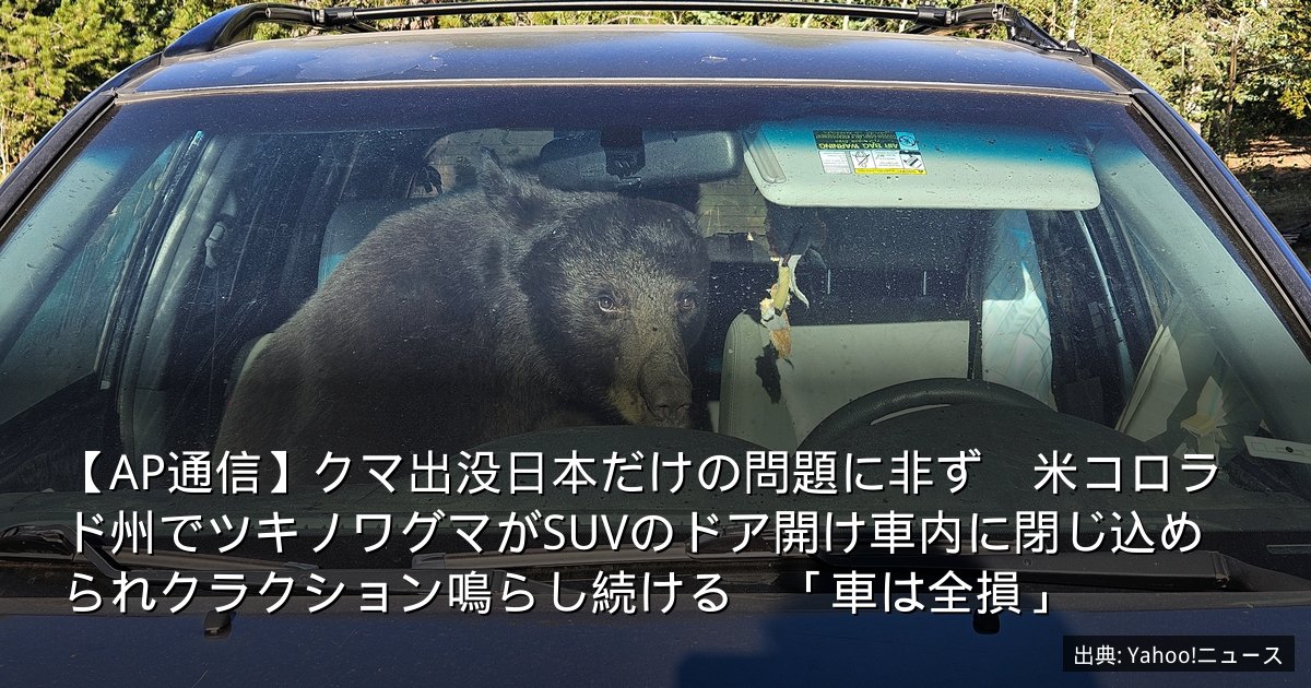 【AP通信】クマ出没日本だけの問題に非ず　米コロラド州でツキノワグマがSUVのドア開け車内に閉じ込められクラクション鳴らし続ける　「車は全損」