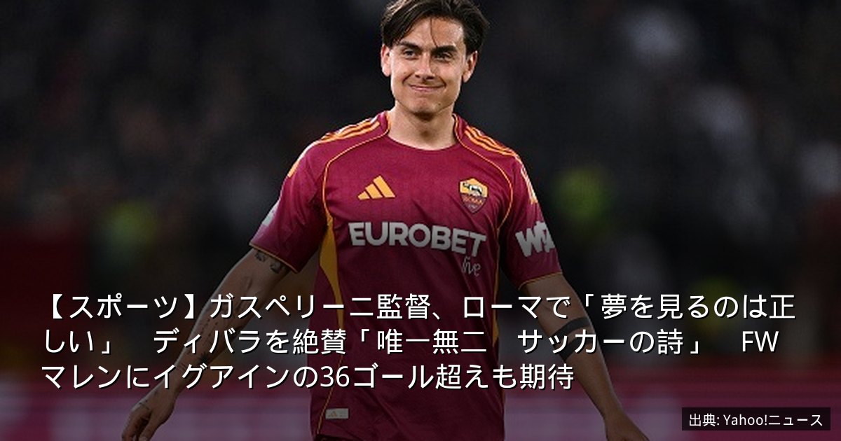 【スポーツ】ガスペリーニ監督、ローマで「夢を見るのは正しい」　ディバラを絶賛「唯一無二　サッカーの詩」　FWマレンにイグアインの36ゴール超えも期待