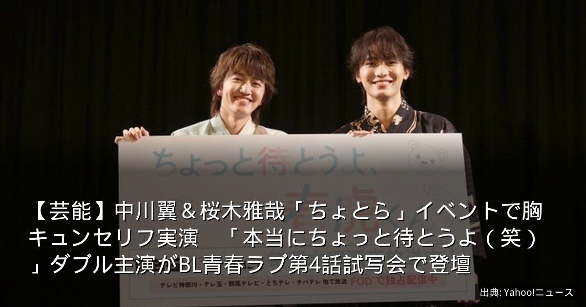 【芸能】中川翼＆桜木雅哉「ちょとら」イベントで胸キュンセリフ実演　「本当にちょっと待とうよ（笑）」ダブル主演がBL青春ラブ第4話試写会で登壇