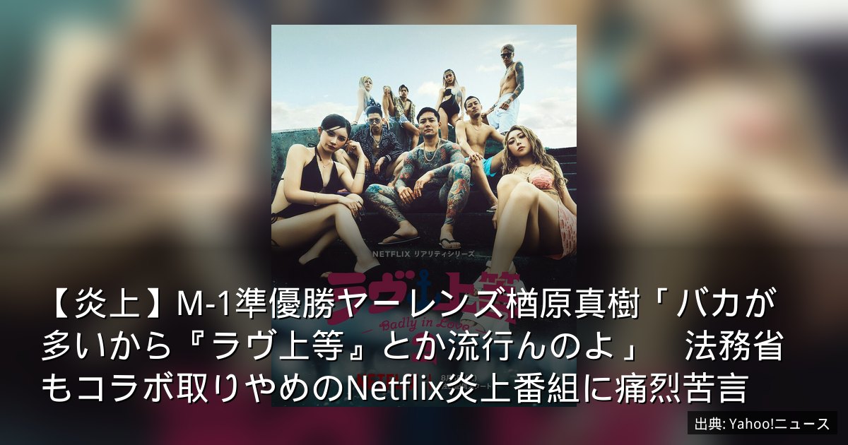 【炎上】M-1準優勝ヤーレンズ楢原真樹「バカが多いから『ラヴ上等』とか流行んのよ」　法務省もコラボ取りやめのNetflix炎上番組に痛烈苦言