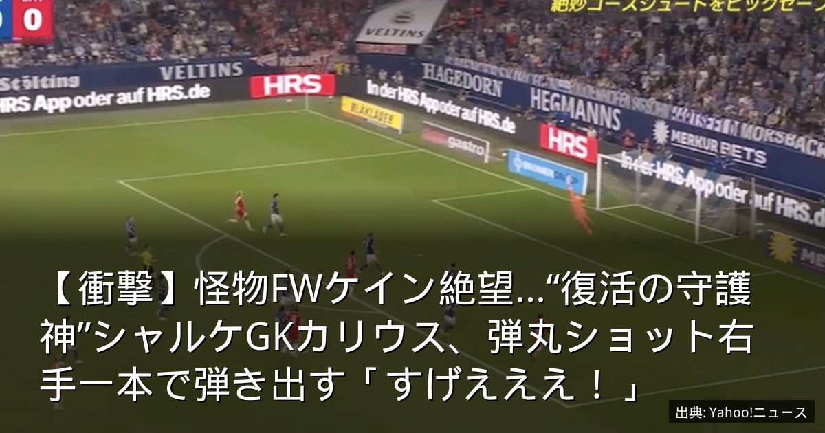 【衝撃】怪物FWケイン絶望…“復活の守護神”シャルケGKカリウス、弾丸ショット右手一本で弾き出す「すげえええ！」