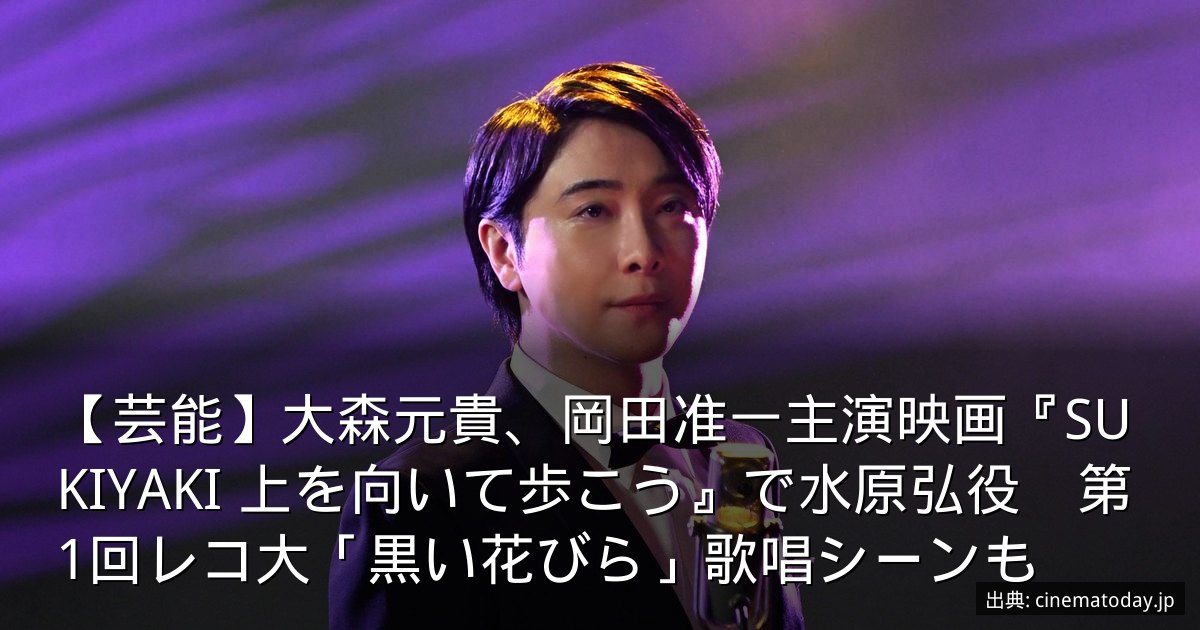 【芸能】大森元貴、岡田准一主演映画『SUKIYAKI 上を向いて歩こう』で水原弘役　第1回レコ大「黒い花びら」歌唱シーンも