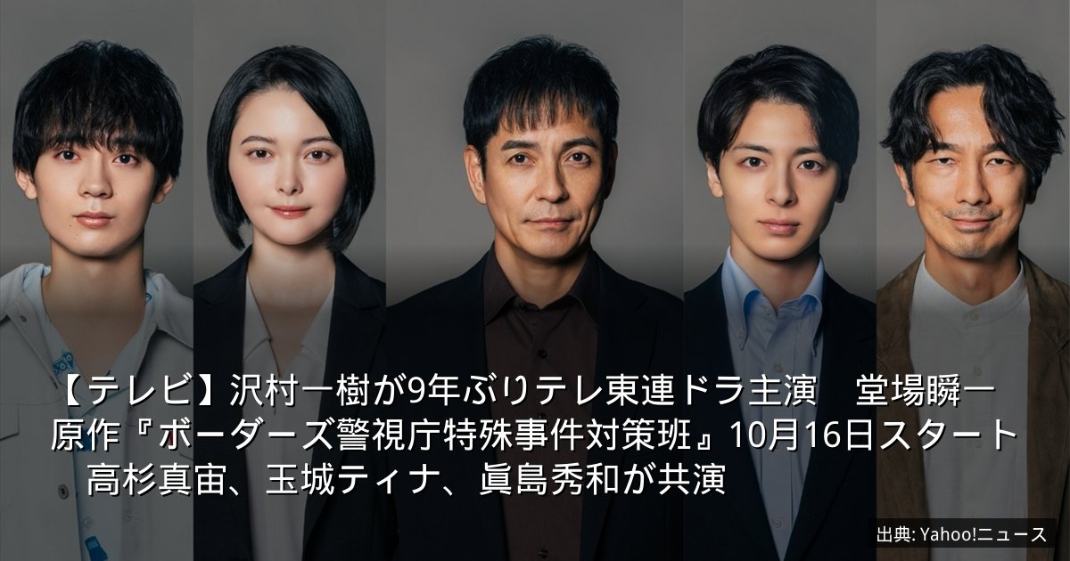 【テレビ】沢村一樹が9年ぶりテレ東連ドラ主演　堂場瞬一原作『ボーダーズ警視庁特殊事件対策班』10月16日スタート　高杉真宙、玉城ティナ、眞島秀和が共演
